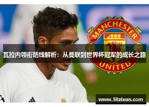 瓦拉内领衔防线解析：从曼联到世界杯冠军的成长之路